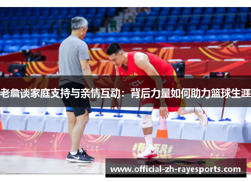 老詹谈家庭支持与亲情互动:背后力量如何助力篮球生涯 老詹谈家庭支持与亲情互动:背后力量如何助力篮球生涯