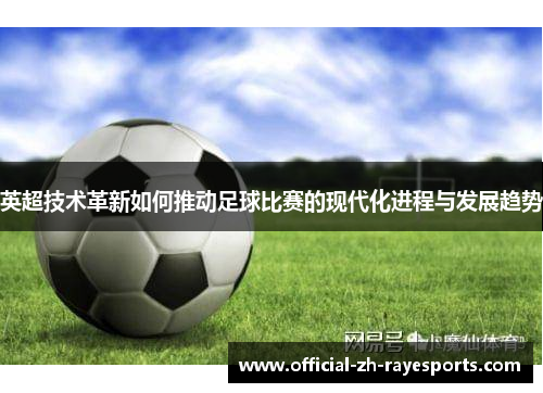 英超技术革新如何推动足球比赛的现代化进程与发展趋势