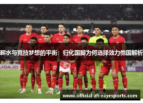 薪水与竞技梦想的平衡：归化国脚为何选择效力他国解析