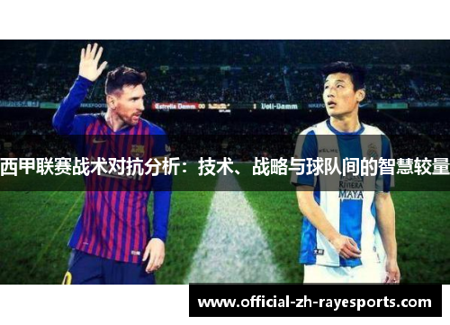 西甲联赛战术对抗分析:技术、战略与球队间的智慧较量 西甲联赛战术对抗分析:技术、战略与球队间的智慧较量