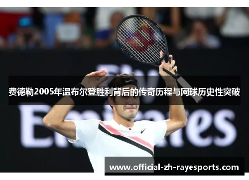费德勒2005年温布尔登胜利背后的传奇历程与网球历史性突破