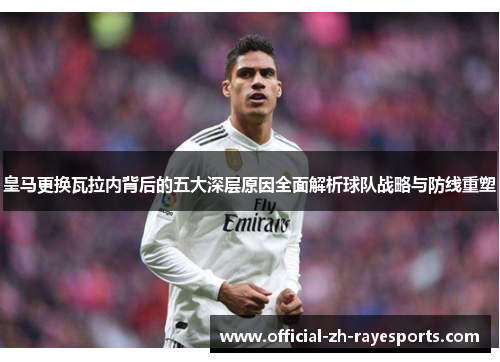 皇马更换瓦拉内背后的五大深层原因全面解析球队战略与防线重塑