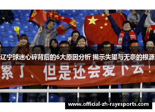 辽宁球迷心碎背后的6大原因分析 揭示失望与无奈的根源 辽宁球迷心碎背后的6大原因分析 揭示失望与无奈的根源