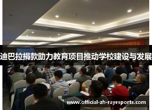 迪巴拉捐款助力教育项目推动学校建设与发展