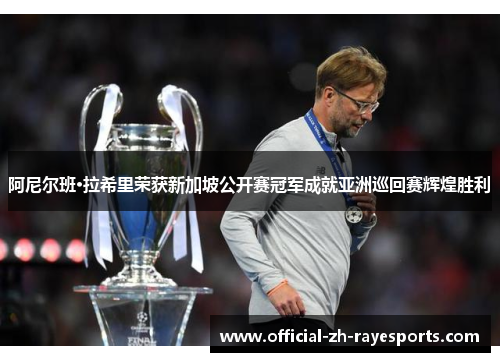 阿尼尔班·拉希里荣获新加坡公开赛冠军成就亚洲巡回赛辉煌胜利