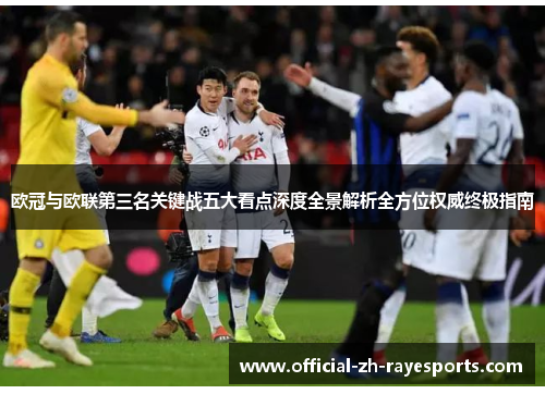 欧冠与欧联第三名关键战五大看点深度全景解析全方位权威终极指南