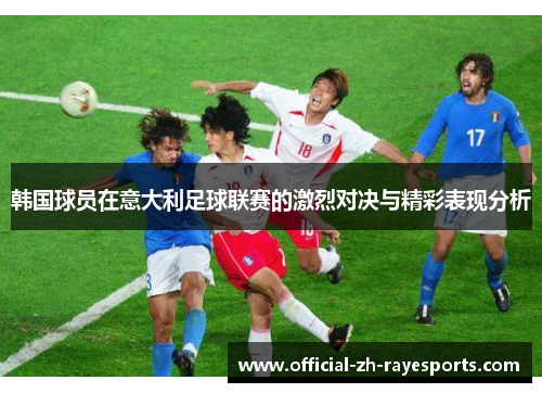 韩国球员在意大利足球联赛的激烈对决与精彩表现分析