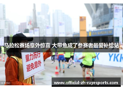 马拉松赛场意外惊喜 大带鱼成了参赛者最爱补给站