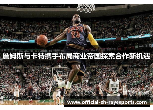 詹姆斯与卡特携手布局商业帝国探索合作新机遇