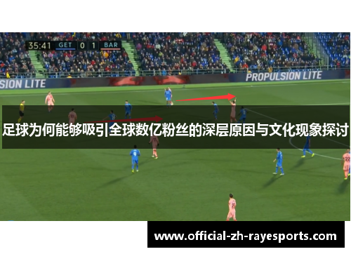 足球为何能够吸引全球数亿粉丝的深层原因与文化现象探讨