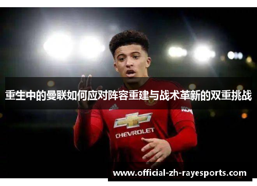 重生中的曼联如何应对阵容重建与战术革新的双重挑战