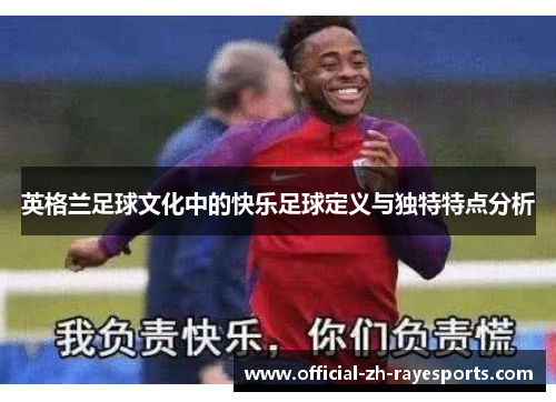 英格兰足球文化中的快乐足球定义与独特特点分析