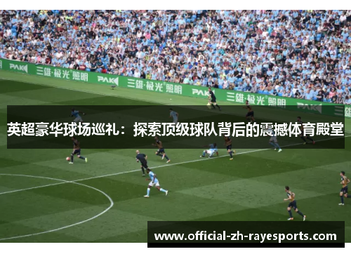 英超豪华球场巡礼：探索顶级球队背后的震撼体育殿堂