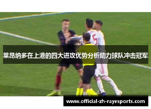 莱昂纳多在上港的四大进攻优势分析助力球队冲击冠军