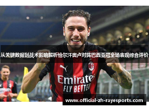 从关键数据到战术影响解析恰尔汗奥卢对阵巴西亚冠全场表现综合评价 从关键数据到战术影响解析恰尔汗奥卢对阵巴西亚冠全场表现综合评价