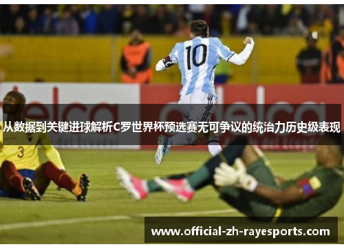 从数据到关键进球解析C罗世界杯预选赛无可争议的统治力历史级表现