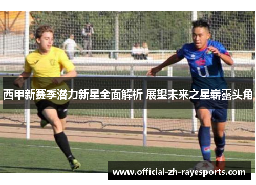 西甲新赛季潜力新星全面解析 展望未来之星崭露头角