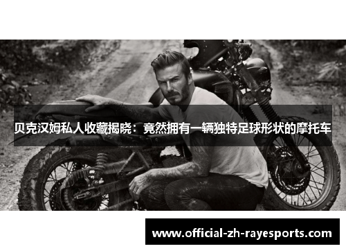 贝克汉姆私人收藏揭晓:竟然拥有一辆独特足球形状的摩托车 贝克汉姆私人收藏揭晓:竟然拥有一辆独特足球形状的摩托车