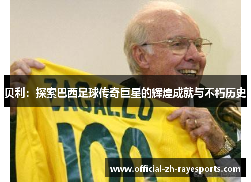 贝利：探索巴西足球传奇巨星的辉煌成就与不朽历史