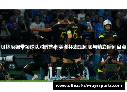 贝林厄姆带领球队对阵热刺美洲杯表现回顾与精彩瞬间盘点