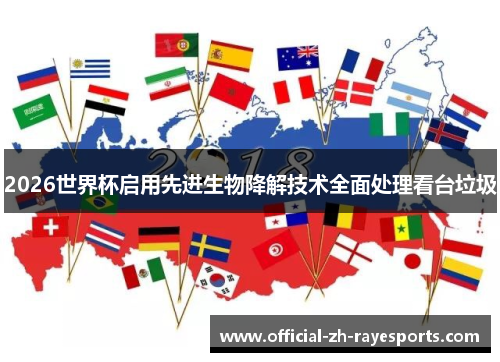 2026世界杯启用先进生物降解技术全面处理看台垃圾