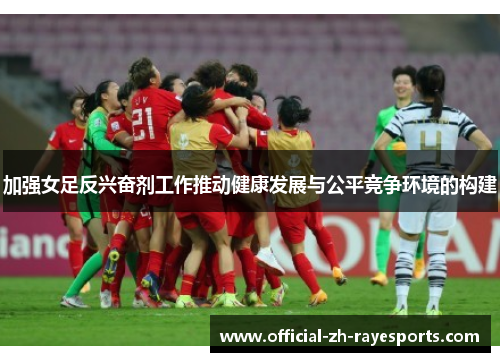 加强女足反兴奋剂工作推动健康发展与公平竞争环境的构建 加强女足反兴奋剂工作推动健康发展与公平竞争环境的构建