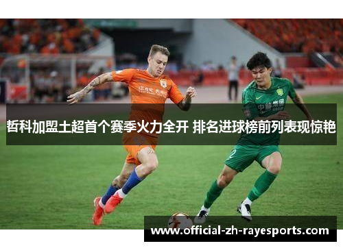 哲科加盟土超首个赛季火力全开 排名进球榜前列表现惊艳