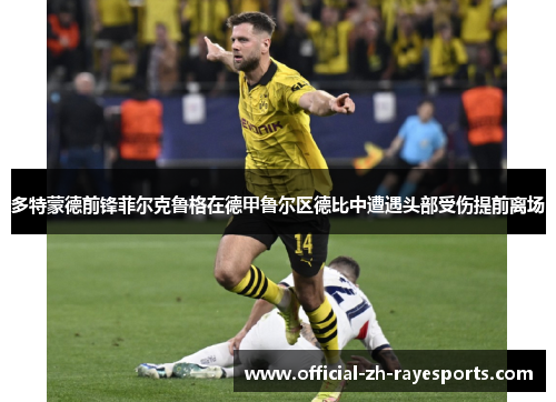 多特蒙德前锋菲尔克鲁格在德甲鲁尔区德比中遭遇头部受伤提前离场
