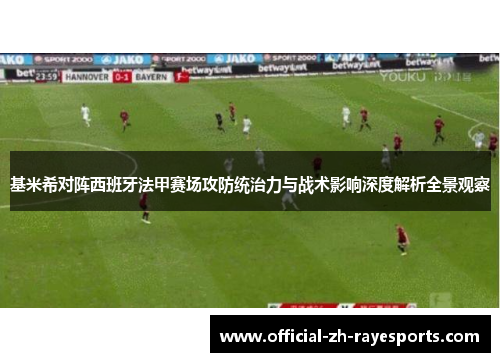 基米希对阵西班牙法甲赛场攻防统治力与战术影响深度解析全景观察 基米希对阵西班牙法甲赛场攻防统治力与战术影响深度解析全景观察