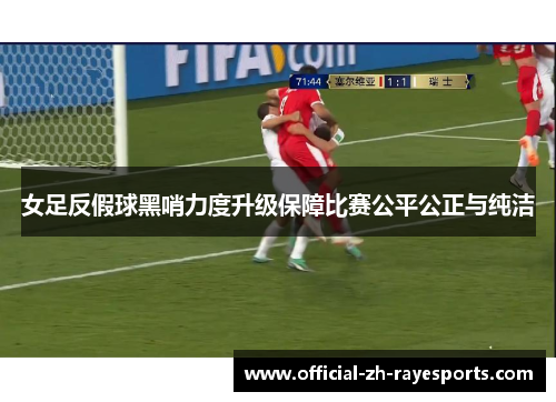女足反假球黑哨力度升级保障比赛公平公正与纯洁 女足反假球黑哨力度升级保障比赛公平公正与纯洁