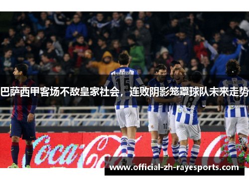 巴萨西甲客场不敌皇家社会,连败阴影笼罩球队未来走势 巴萨西甲客场不敌皇家社会,连败阴影笼罩球队未来走势