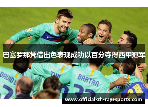巴塞罗那凭借出色表现成功以百分夺得西甲冠军
