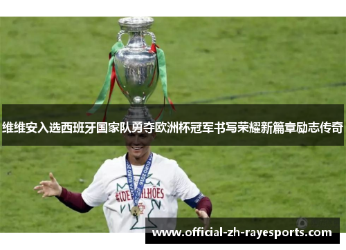 维维安入选西班牙国家队勇夺欧洲杯冠军书写荣耀新篇章励志传奇