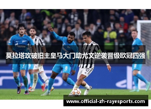 莫拉塔攻破旧主皇马大门助尤文逆袭晋级欧冠四强