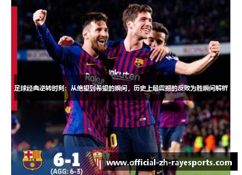 足球经典逆转时刻：从绝望到希望的瞬间，历史上最震撼的反败为胜瞬间解析