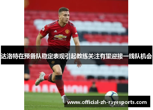达洛特在预备队稳定表现引起教练关注有望迎接一线队机会