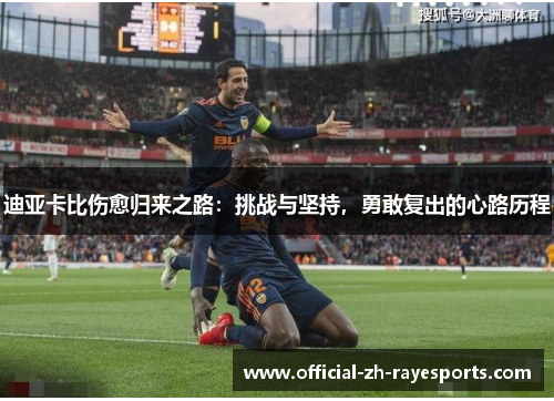 迪亚卡比伤愈归来之路：挑战与坚持，勇敢复出的心路历程