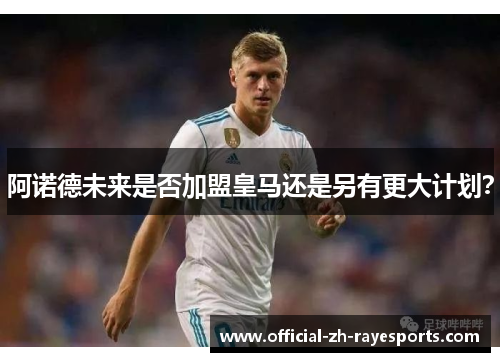 阿诺德未来是否加盟皇马还是另有更大计划？