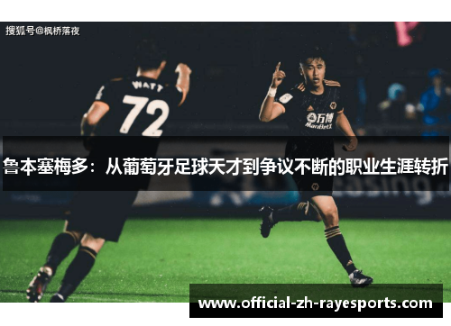鲁本塞梅多:从葡萄牙足球天才到争议不断的职业生涯转折 鲁本塞梅多:从葡萄牙足球天才到争议不断的职业生涯转折