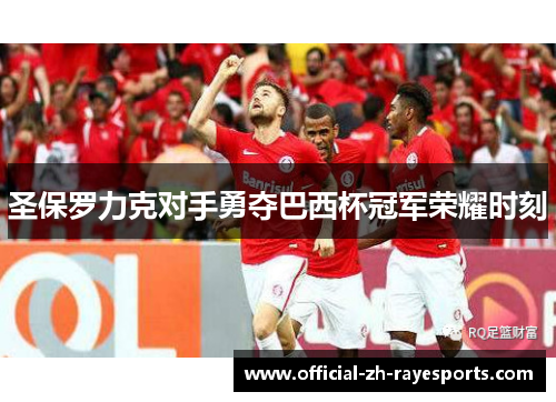 圣保罗力克对手勇夺巴西杯冠军荣耀时刻 圣保罗力克对手勇夺巴西杯冠军荣耀时刻