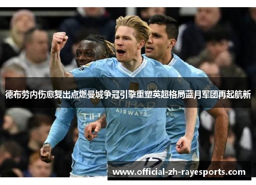 德布劳内伤愈复出点燃曼城争冠引擎重塑英超格局蓝月军团再起航新